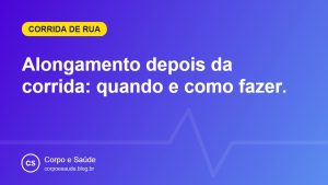 Alongamento depois da corrida: quando e como fazer