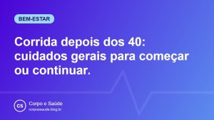 Corrida depois dos 40: cuidados gerais para começar ou continuar