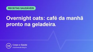 Overnight oats: café da manhã pronto na geladeira