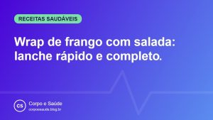 Wrap de frango com salada: lanche rápido e completo